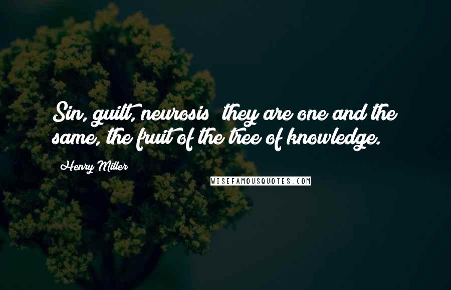 Henry Miller Quotes: Sin, guilt, neurosis; they are one and the same, the fruit of the tree of knowledge.