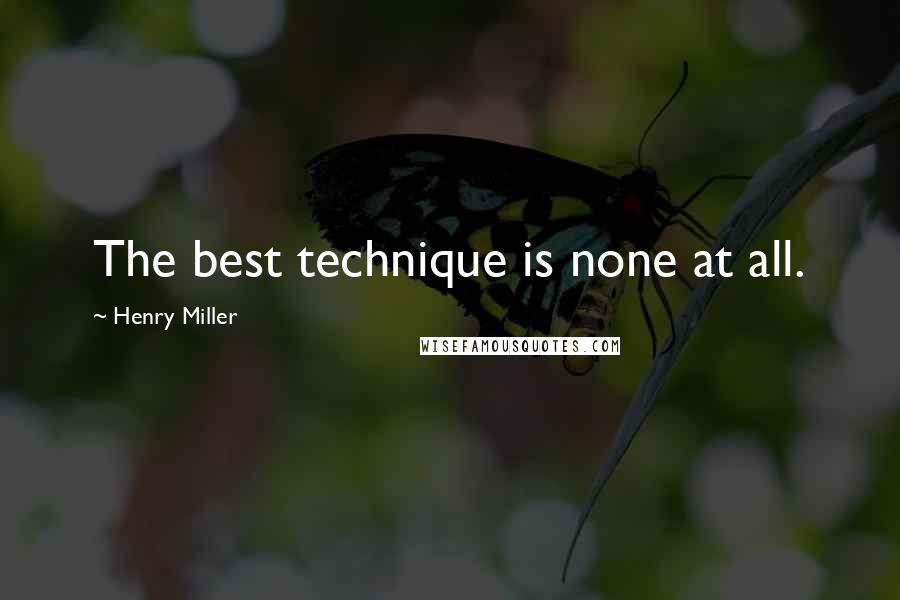 Henry Miller Quotes: The best technique is none at all.