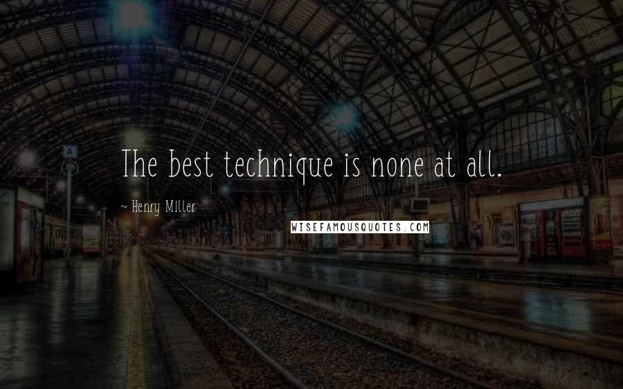 Henry Miller Quotes: The best technique is none at all.