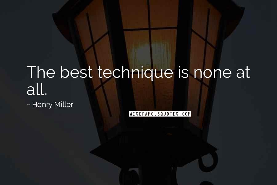 Henry Miller Quotes: The best technique is none at all.