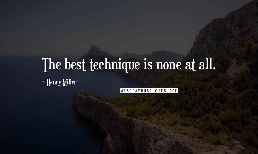 Henry Miller Quotes: The best technique is none at all.