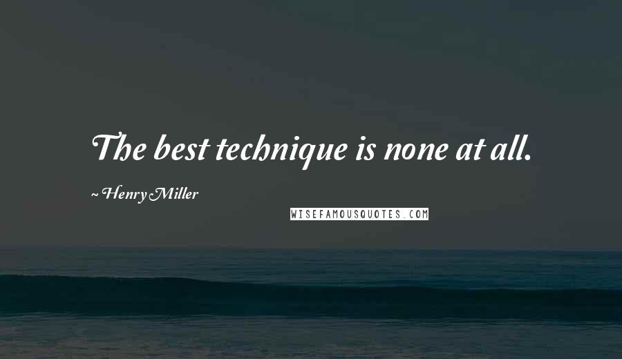 Henry Miller Quotes: The best technique is none at all.