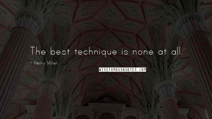 Henry Miller Quotes: The best technique is none at all.