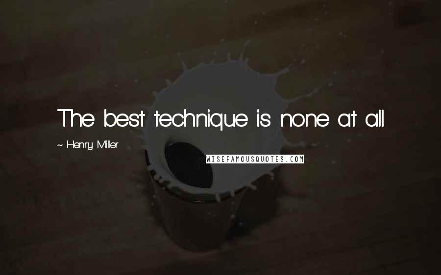 Henry Miller Quotes: The best technique is none at all.