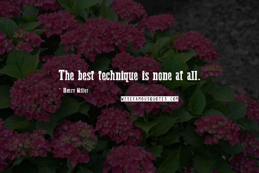 Henry Miller Quotes: The best technique is none at all.