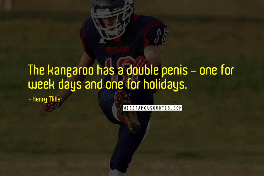 Henry Miller Quotes: The kangaroo has a double penis - one for week days and one for holidays.