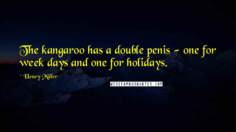 Henry Miller Quotes: The kangaroo has a double penis - one for week days and one for holidays.