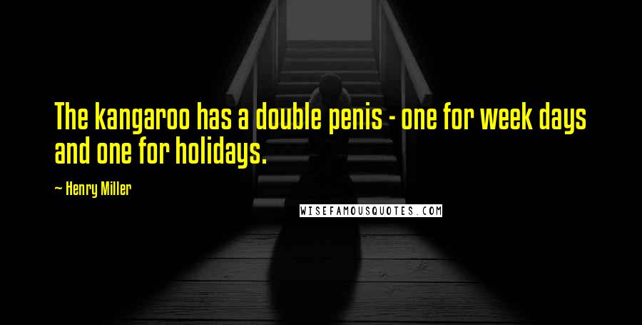 Henry Miller Quotes: The kangaroo has a double penis - one for week days and one for holidays.