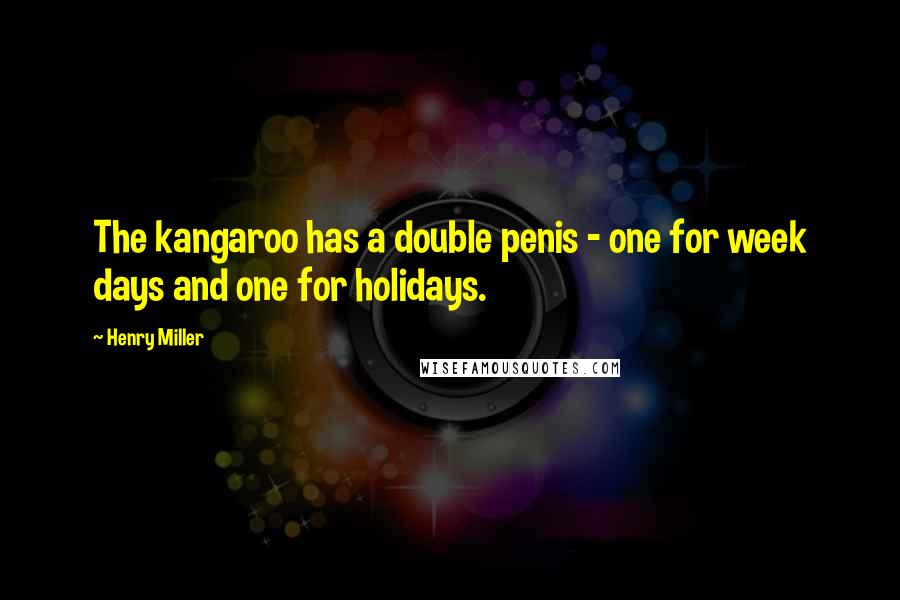 Henry Miller Quotes: The kangaroo has a double penis - one for week days and one for holidays.