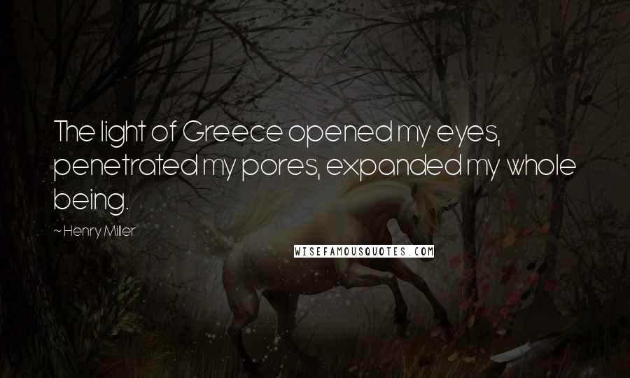 Henry Miller Quotes: The light of Greece opened my eyes, penetrated my pores, expanded my whole being.