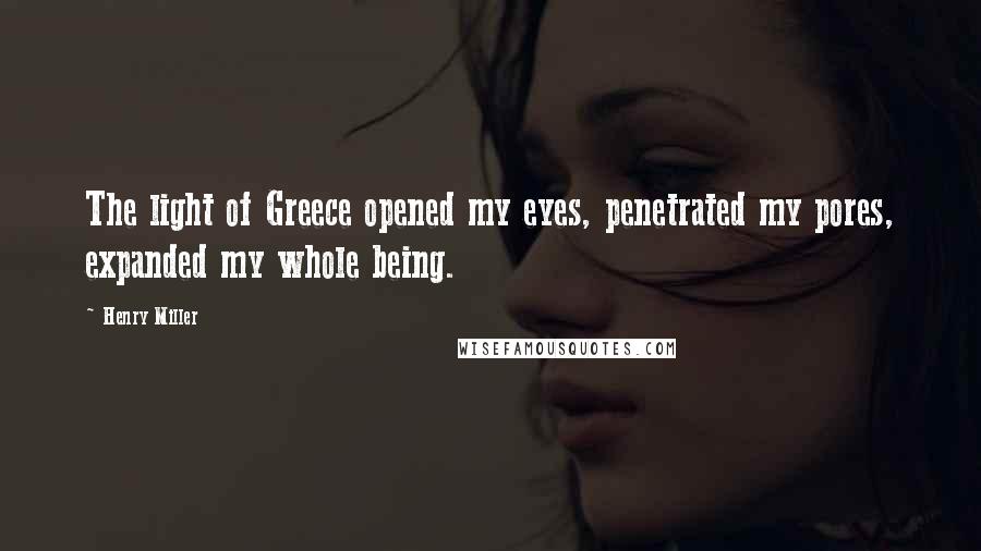 Henry Miller Quotes: The light of Greece opened my eyes, penetrated my pores, expanded my whole being.