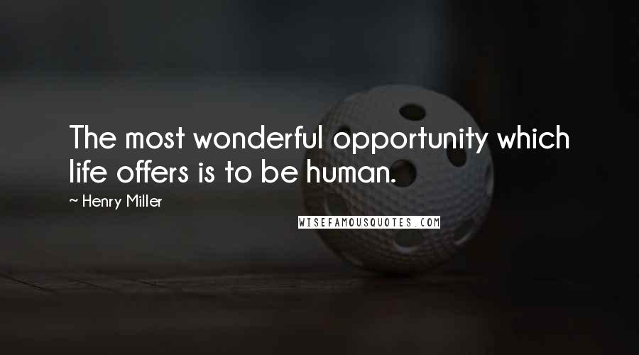 Henry Miller Quotes: The most wonderful opportunity which life offers is to be human.