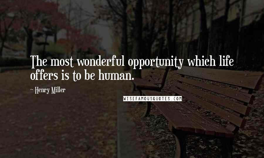 Henry Miller Quotes: The most wonderful opportunity which life offers is to be human.