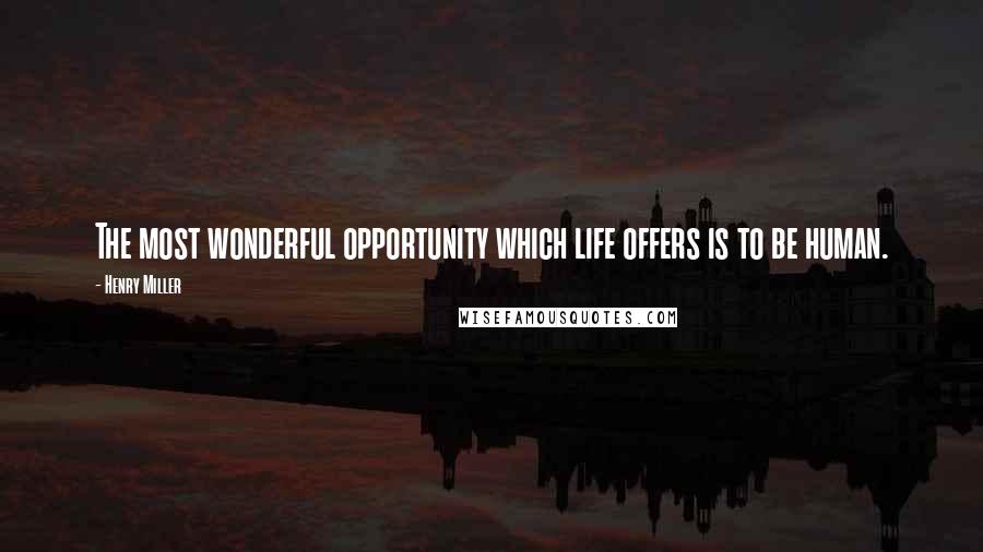 Henry Miller Quotes: The most wonderful opportunity which life offers is to be human.