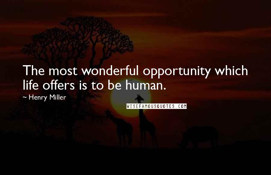 Henry Miller Quotes: The most wonderful opportunity which life offers is to be human.