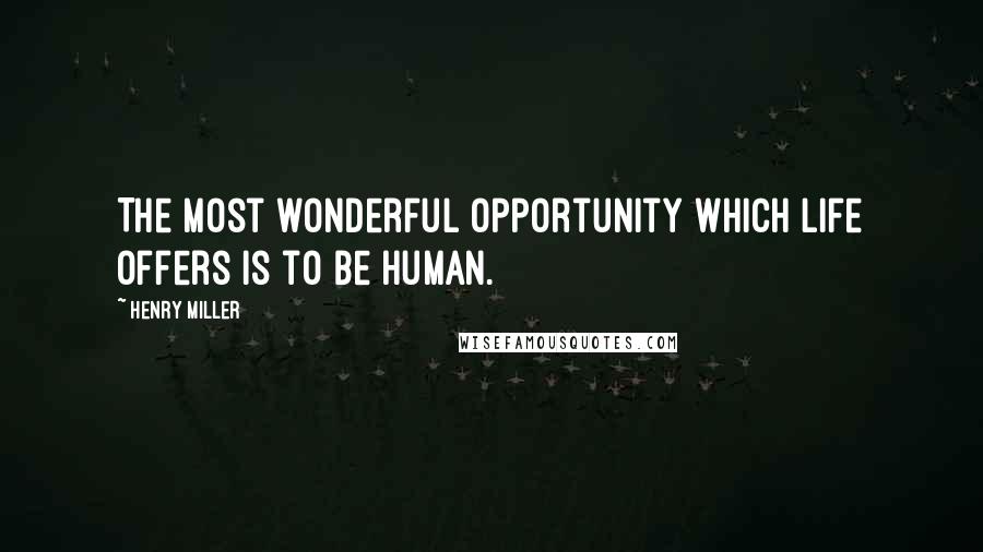 Henry Miller Quotes: The most wonderful opportunity which life offers is to be human.