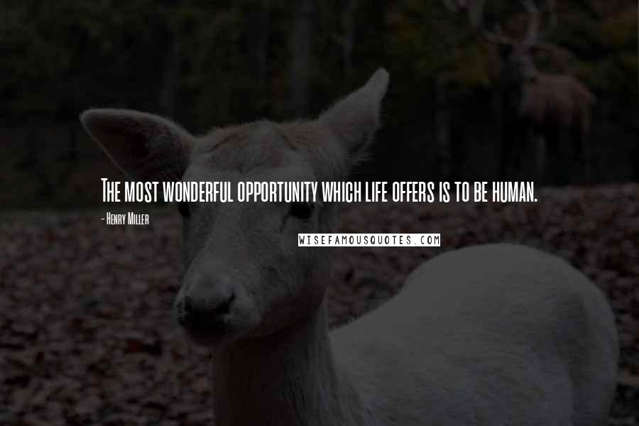 Henry Miller Quotes: The most wonderful opportunity which life offers is to be human.