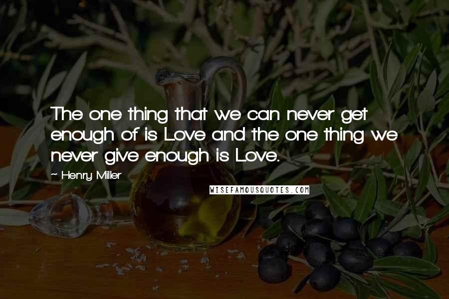 Henry Miller Quotes: The one thing that we can never get enough of is Love and the one thing we never give enough is Love.