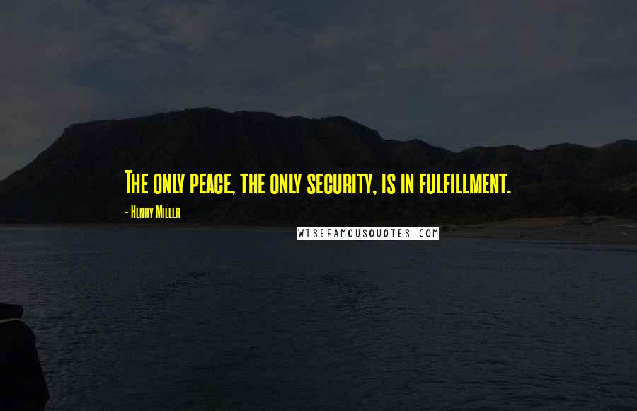 Henry Miller Quotes: The only peace, the only security, is in fulfillment.