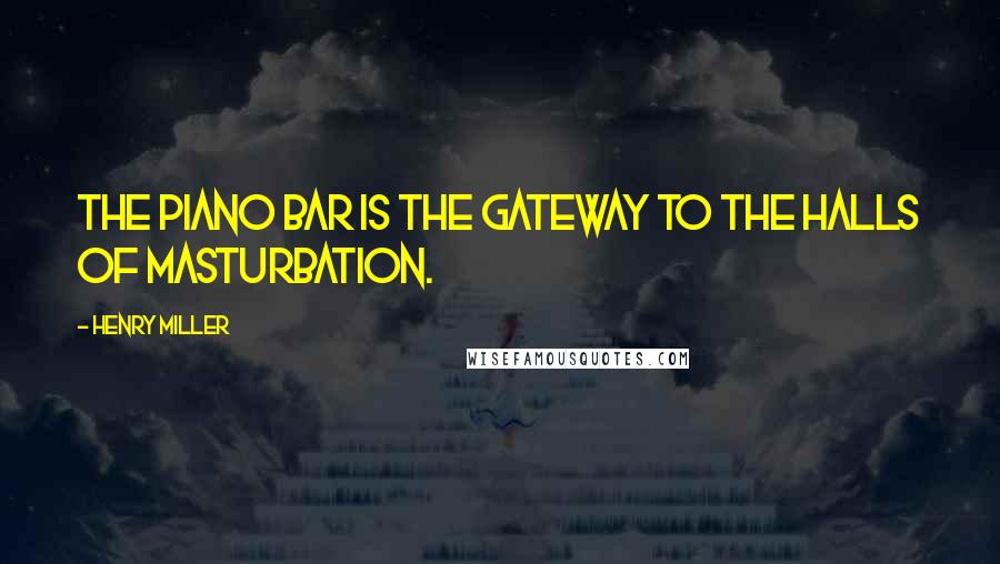 Henry Miller Quotes: The piano bar is the gateway to the halls of masturbation.