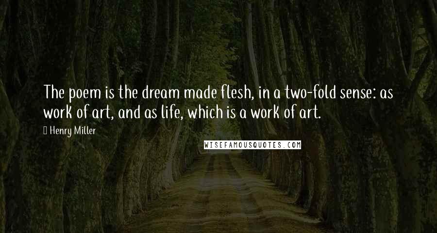 Henry Miller Quotes: The poem is the dream made flesh, in a two-fold sense: as work of art, and as life, which is a work of art.