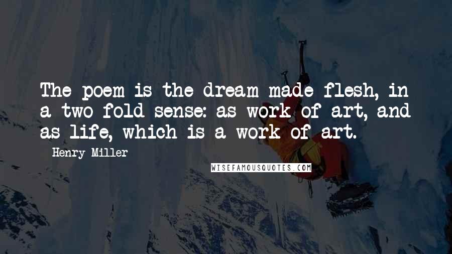 Henry Miller Quotes: The poem is the dream made flesh, in a two-fold sense: as work of art, and as life, which is a work of art.