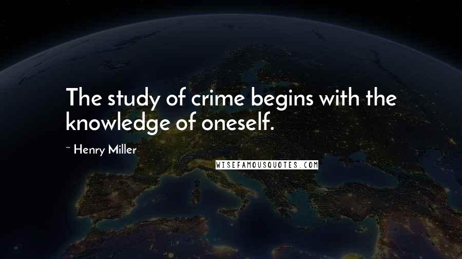 Henry Miller Quotes: The study of crime begins with the knowledge of oneself.