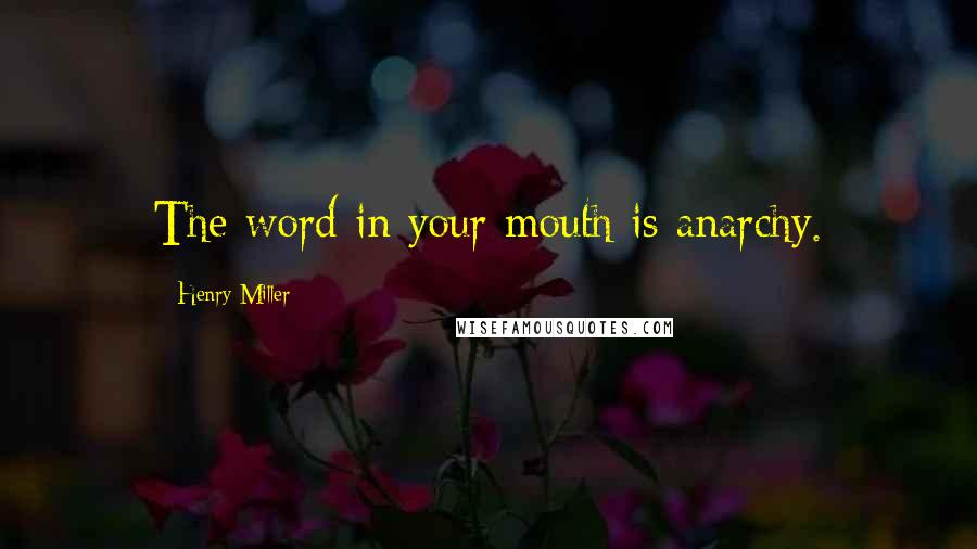 Henry Miller Quotes: The word in your mouth is anarchy.
