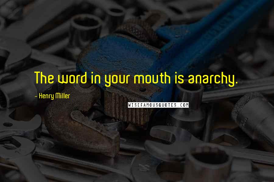 Henry Miller Quotes: The word in your mouth is anarchy.