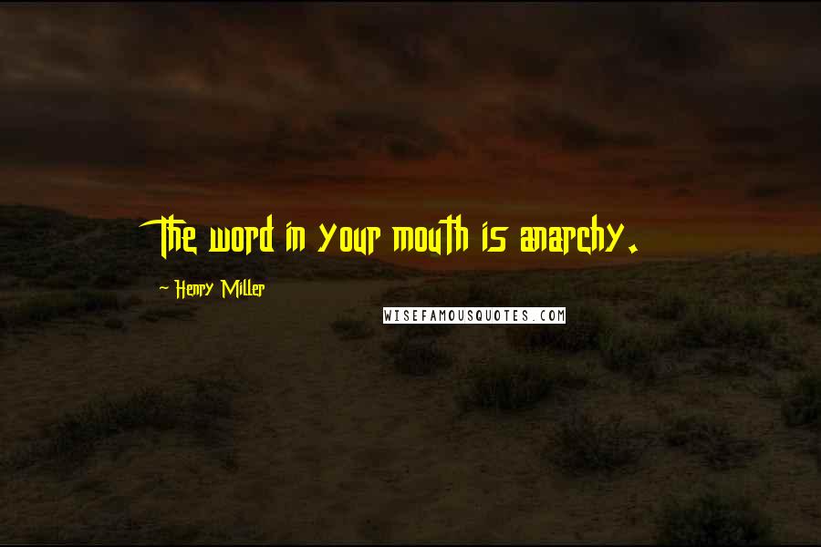 Henry Miller Quotes: The word in your mouth is anarchy.