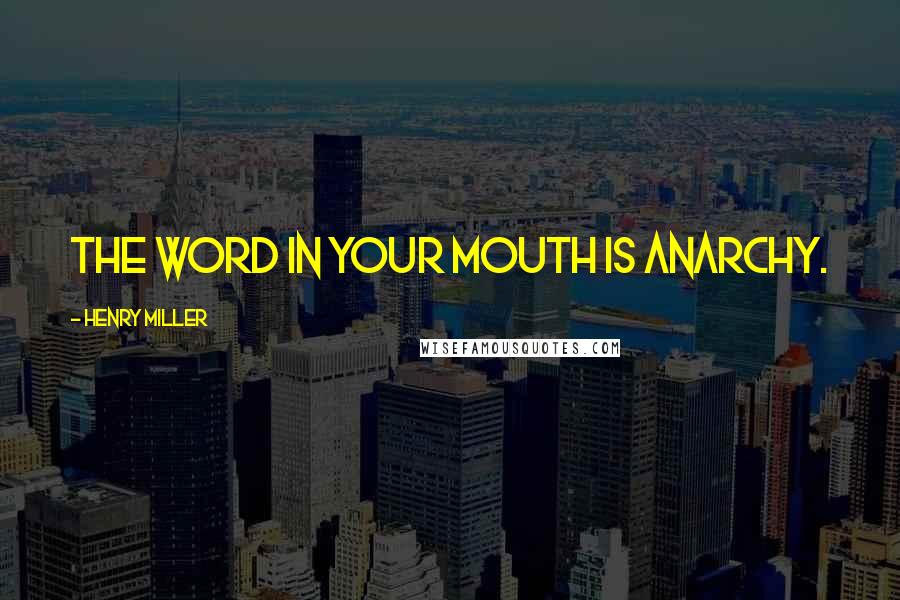 Henry Miller Quotes: The word in your mouth is anarchy.