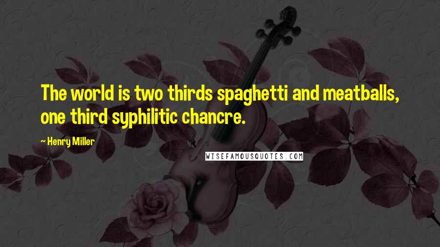 Henry Miller Quotes: The world is two thirds spaghetti and meatballs, one third syphilitic chancre.