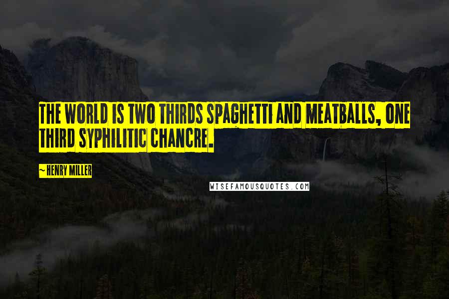 Henry Miller Quotes: The world is two thirds spaghetti and meatballs, one third syphilitic chancre.