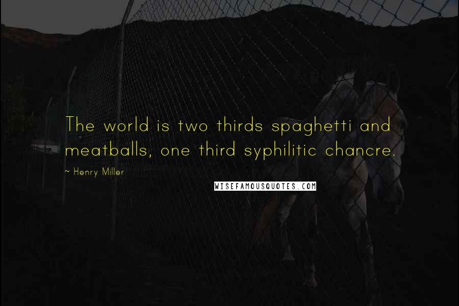 Henry Miller Quotes: The world is two thirds spaghetti and meatballs, one third syphilitic chancre.