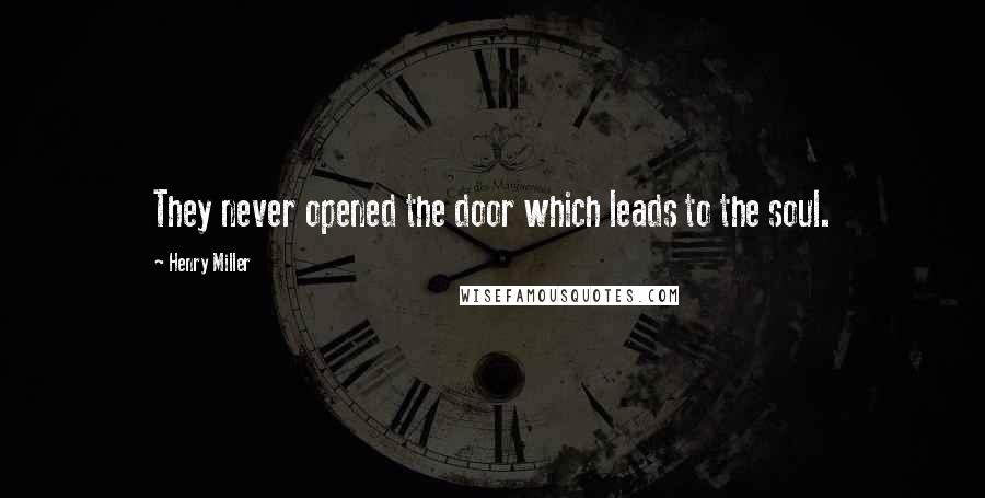 Henry Miller Quotes: They never opened the door which leads to the soul.