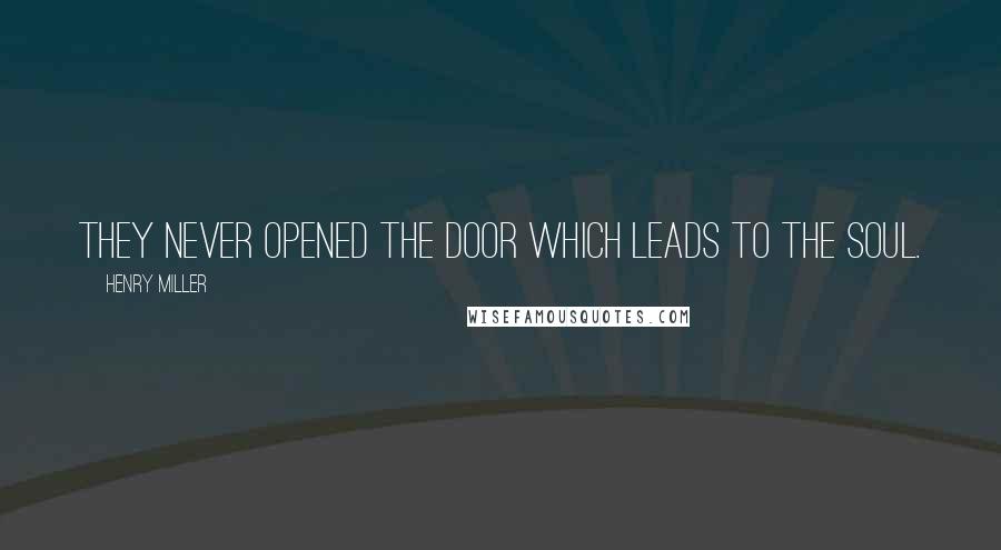 Henry Miller Quotes: They never opened the door which leads to the soul.