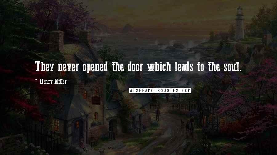 Henry Miller Quotes: They never opened the door which leads to the soul.