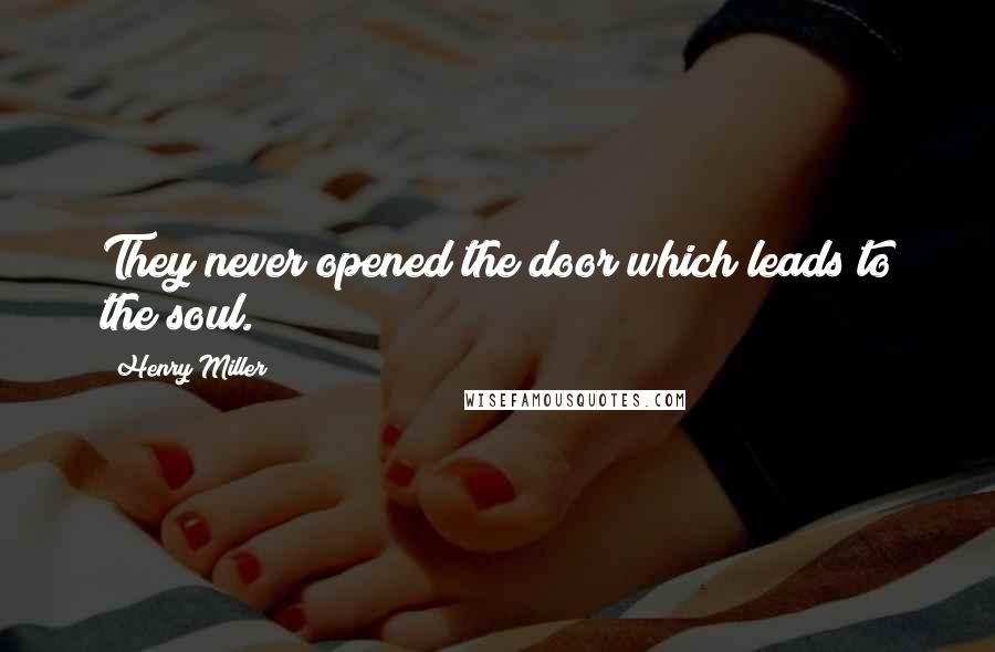 Henry Miller Quotes: They never opened the door which leads to the soul.