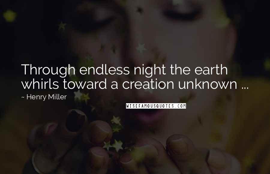 Henry Miller Quotes: Through endless night the earth whirls toward a creation unknown ...