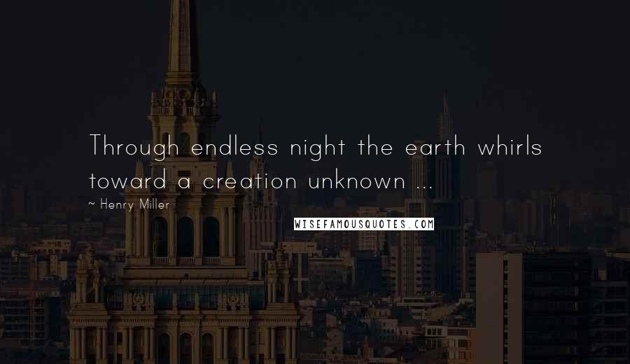 Henry Miller Quotes: Through endless night the earth whirls toward a creation unknown ...