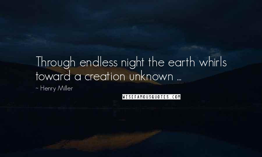 Henry Miller Quotes: Through endless night the earth whirls toward a creation unknown ...