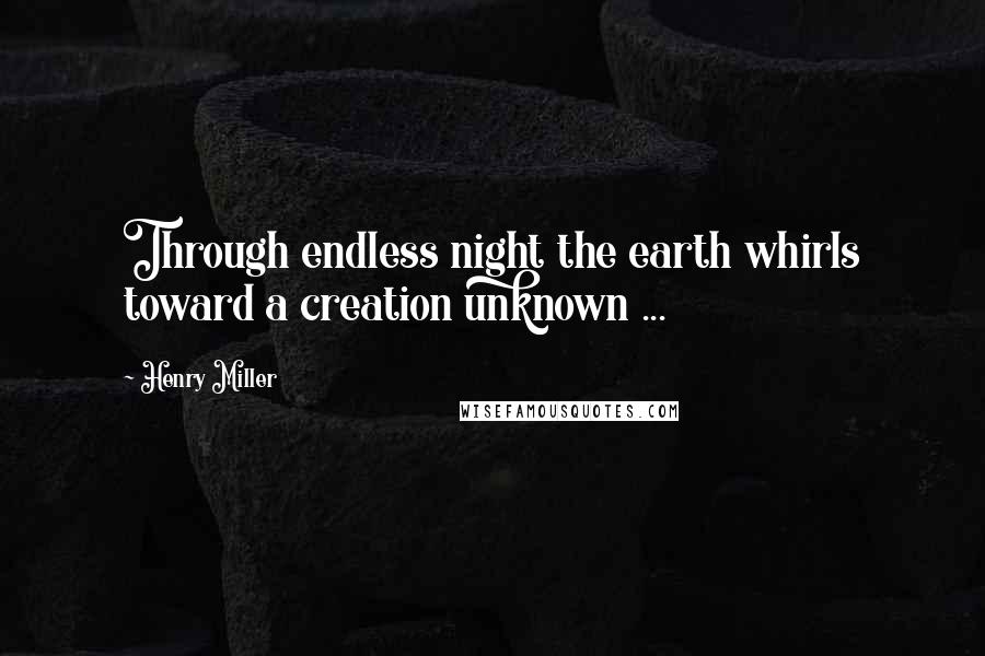 Henry Miller Quotes: Through endless night the earth whirls toward a creation unknown ...