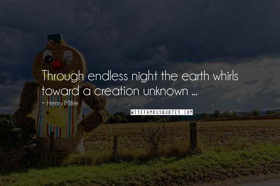 Henry Miller Quotes: Through endless night the earth whirls toward a creation unknown ...