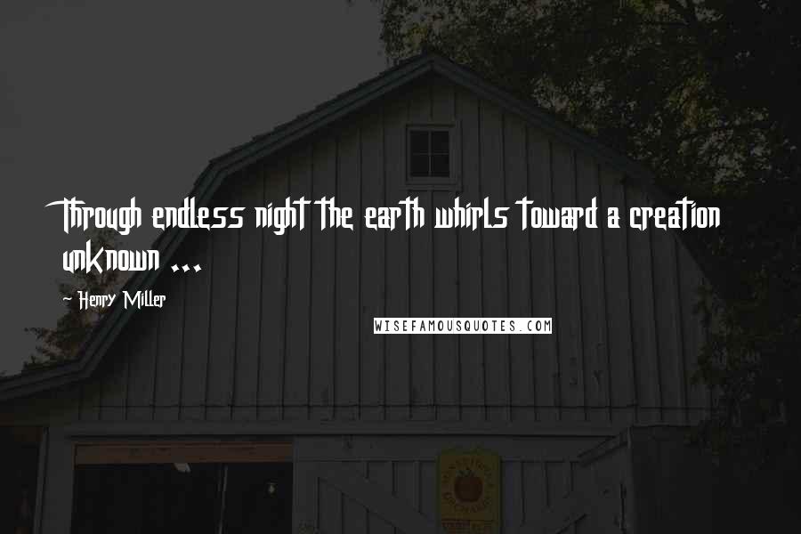 Henry Miller Quotes: Through endless night the earth whirls toward a creation unknown ...