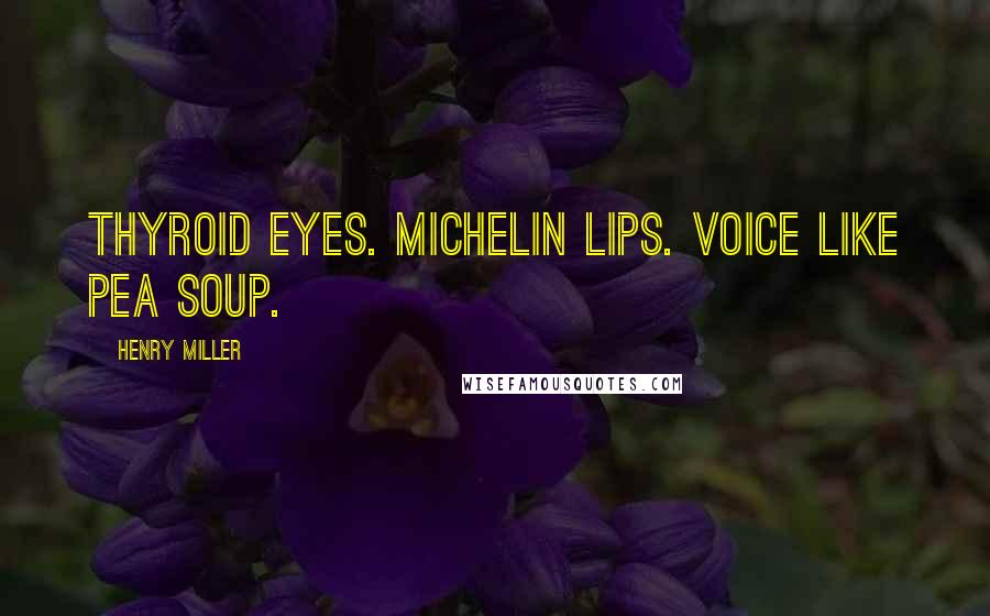 Henry Miller Quotes: Thyroid eyes. Michelin lips. Voice like pea soup.