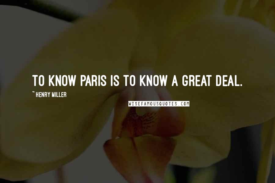 Henry Miller Quotes: To know Paris is to know a great deal.