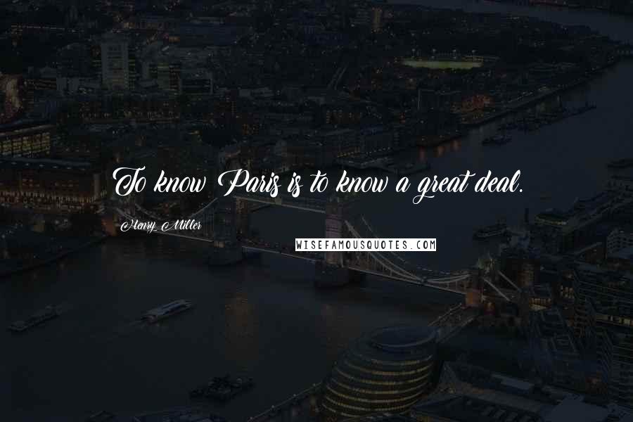 Henry Miller Quotes: To know Paris is to know a great deal.