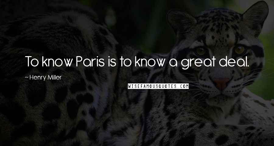 Henry Miller Quotes: To know Paris is to know a great deal.