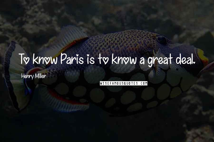 Henry Miller Quotes: To know Paris is to know a great deal.