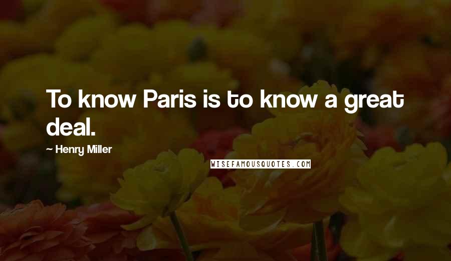 Henry Miller Quotes: To know Paris is to know a great deal.